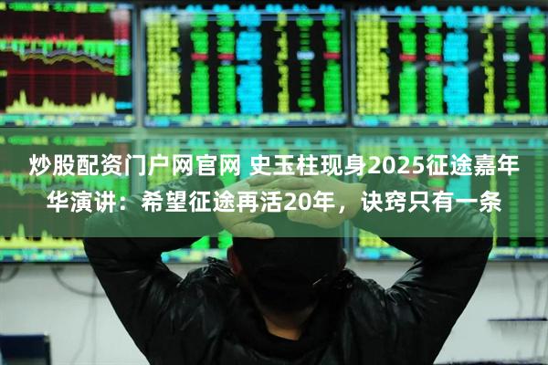炒股配资门户网官网 史玉柱现身2025征途嘉年华演讲：希望征途再活20年，诀窍只有一条
