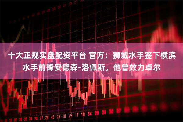 十大正规实盘配资平台 官方：狮城水手签下横滨水手前锋安德森-洛佩斯，他曾效力卓尔