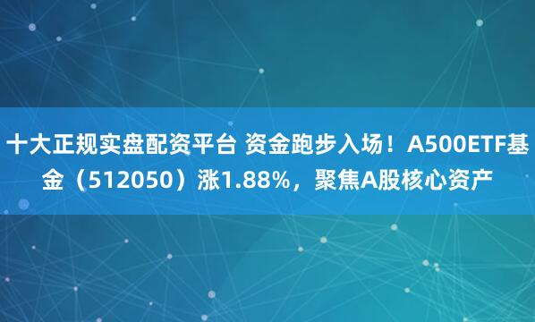 十大正规实盘配资平台 资金跑步入场！A500ETF基金（512050）涨1.88%，聚焦A股核心资产